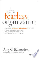 The fearless organization : creating psychological safety in the workplace for learning, innovation, and growth / Amy C. Edmondson, Harvard Business School.