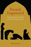 Privately empowered : expressing feminism in Islam in northern Nigerian fiction / Shirin Edwin.