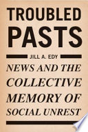 Troubled pasts news and the collective memory of social unrest / Jill Edy.