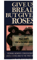 Give us bread but give us roses : working women's consciousness in the United States 1890 to the First World War / Sarah Eisenstein.
