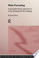 Male femaling : a grounded theory approach to cross-dressing and sex-changing / Richard Ekins ; foreword by Anselm Strauss.