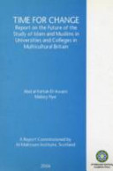Time for change : report on the future of the study of Islam and Muslims in universities and colleges in multicultural Britain / Abd al-Fattah El-Awaisi, Malory Nye.