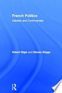 French politics : debates and controversies / Robert Elgie and Steven Griggs.