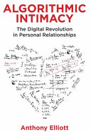 Algorithmic intimacy : the digital revolution in personal relationships / Anthony Elliott.