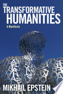 The transformative humanities a manifesto / Mikhail Epstein ; translated and edited by Igor Klyukanov.