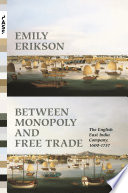 Between monopoly and free trade the English East India Company, 1600-1757/ Emily Erikson.