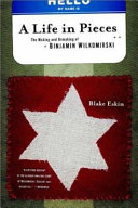 A life in pieces : the making and unmaking of Binjamin Wilkomirski / Blake Eskin.