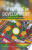 The future of development a radical manifesto / Gustavo Esteva, Salvatore Babones, and Philipp Babcicky.