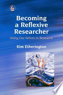 Becoming a reflexive researcher : using our selves in research / Kim Etherington.