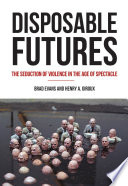 Disposable futures : the seduction of violence in the age of spectacle / Brad Evans and Henry A. Giroux.