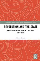 Revolution and the state : anarchism in the Spanish Civil War, 1936-1939 / Danny Evans.