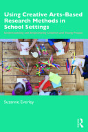 Using creative arts-based research methods in school settings understanding and empowering children and young people / Suzanne Everley.