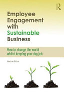 Employee engagement with sustainable business : how to change the world whilst keeping your day job / Nadine Exter.