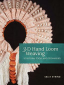 3-D hand loom weaving : sculptural tools and techniques / Sally Eyring ; foreword by Stacey Harvey-Brown.