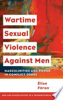 Wartime sexual violence against men masculinities and power in conflict zones / Élise Féron.