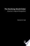 The declining world order : America's imperial geopolitics / Richard Falk.