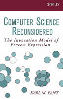 Computer science reconsidered : the invocation model of process expression / Karl M. Fant.