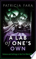 A lab of one's own : science and suffrage in the First World War / Patricia Fara.