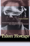 Taken hostage : the Iran hostage crisis and America's first encounter with radical Islam / David Farber.