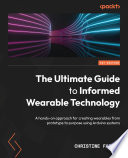 The ultimate guide to informed wearable technology a hands-on approach for creating wearables from prototype to purpose using Arduino systems / Christine Farion.