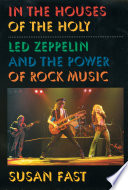 In the houses of the Holy : Led Zeppelin and the power of rock music / Susan Fast.