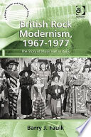 British rock modernism, 1967-1977 : the story of music hall in rock / Barry J. Faulk.