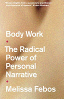 Body work : the radical power of personal narrative / Melissa Febos.