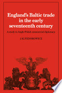 England's Baltic trade in the early seventeenth century : a study in Anglo-Polish commercial diplomacy.