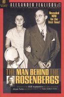The man behind the Rosenbergs : by the KGB spymaster who was the case officer of Julius Rosenberg, Klaus Fuchs, and helped resolve the Cuban Missile Crisis / Alexander Feklisov and Sergei Kostin ; introduction by Ronald Radosh.
