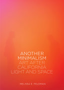 Another minimalism : art after California light and space / Melissa E. Feldman.