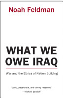 What we owe Iraq : war and the ethics of nation building / Noah Feldman.