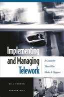 Implementing and managing telework : a guide for those who make it happen / Bill Fenson and Sharon Hill ; foreword by Timothy J. Kane.