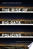 The rise of big data policing : surveillance, race, and the future of law enforcement / Andrew Guthrie Ferguson.
