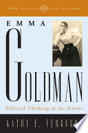 Emma Goldman political thinking in the streets / Kathy Ferguson.