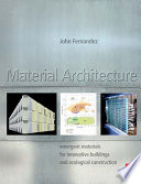 Material architecture : emergent materials for innovative buildings and ecological construction / John Fernandez.