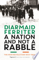 A nation and not a rabble the Irish revolutions, 1913-23 / Diarmaid Ferriter.