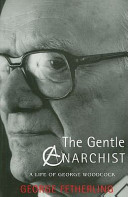 The gentle anarchist : a life of George Woodcock / George Fetherling.