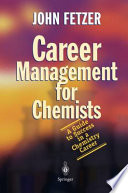 Career management for chemists : a guide to success in a chemistry career / John Fetzer.