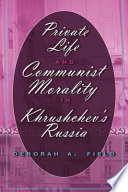 Private life and communist morality in Khrushchev's Russia / Deborah A. Field.