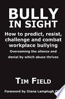 Bully in sight : how to predict, resist, challenge and combat workplace bullying : overcoming the silence and denial by which abuse thrives / Tim Field.