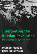 Interpreting the Russian Revolution : the language and symbols of 1917 / Orlando Figes and Boris Kolonitskii.