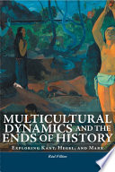 Multicultural dynamics and the ends of history : exploring Kant, Hegel, and Marx / Réal Fillion.