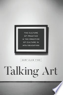 Talking art the culture of practice and the practice of culture in MFA education / Gary Alan Fine.