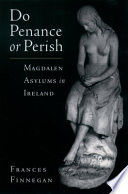 Do penance or perish : Magdalen asylums in Ireland / Frances Finnegan.
