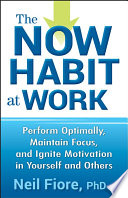 The now habit at work : perform optimally, maintain focus, and ignite motivation in yourself and others / Neil A. Fiore.