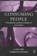 Consuming people : from political economy to theaters of consumption / A. Fuat Firat and Nikhilesh Dholakia.