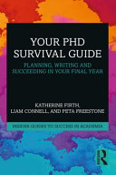Your PhD survival guide planning, writing and succeeding in your final year / Katherine Firth, Liam Connell, Peta Freestone.