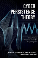 Cyber persistence theory : redefining national security in cyberspace / Michael P. Fischerkeller, Emily O. Goldman, and Richard J. Harknett.