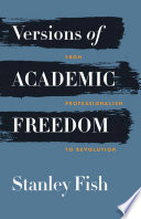 Versions of academic freedom : from professionalism to revolution / Stanley Fish.