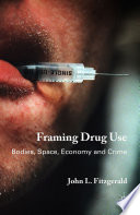 Framing drug use bodies, space, economy and crime / John L. Fitzgerald.